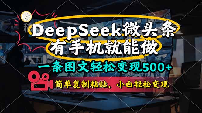 （14318期）一条图文轻松变现500+，DeeSeep微头条，有手机就能做，简单复制粘贴，…-网创资源
