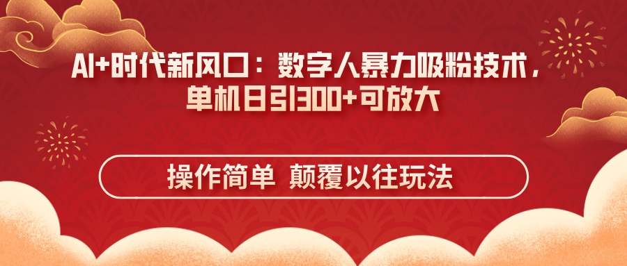 （14304期）AI+时代新风口：数字人暴力吸粉技术，单机日引300+可放大 操作简单  颠…-网创资源