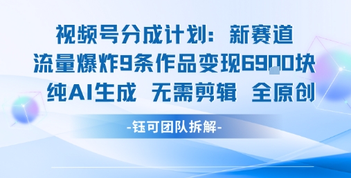 视频号新玩法 9条作品变现6.9k 纯AI生成无需剪辑全原创-网创资源