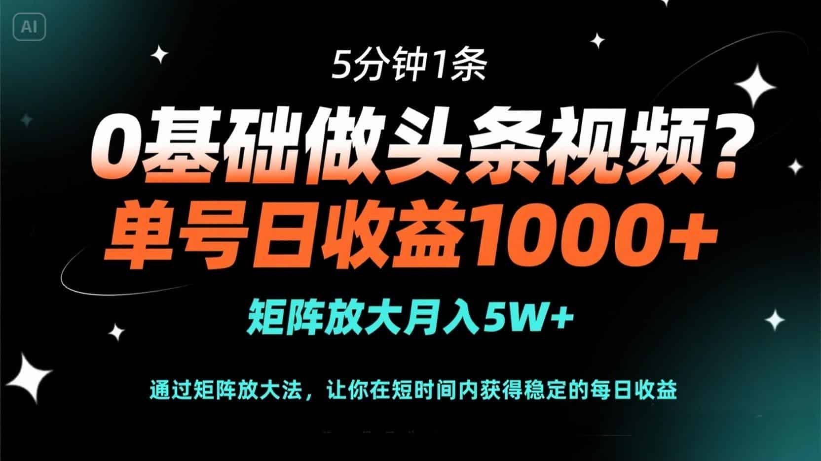 （14292期）0基础做头条视频？5分钟1条，单号日收益1000+，矩阵放大月入5W+-网创资源