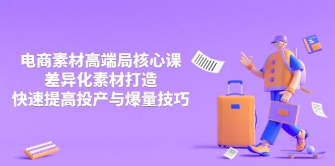 （14279期）3月电商素材高端局核心课，差异化素材打造，快速提高投产与爆量技巧-网创资源