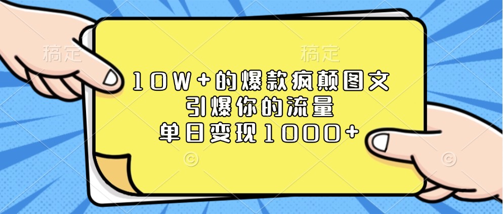 10W+的爆款疯颠图文，引爆你的流量，单日变现1000+-网创资源