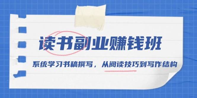读书副业赚钱班，系统学习书稿撰写，从阅读技巧到写作结构-网创资源