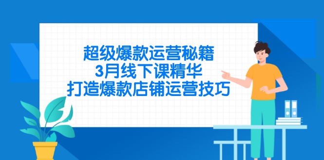 （14274期）超级爆款运营秘籍，3月线下课精华，打造爆款店铺运营技巧-网创资源