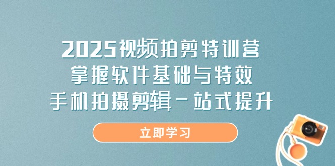 （14272期）2025视频拍剪特训营，掌握软件基础与特效，手机拍摄剪辑一站式提升-网创资源