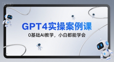 GPT4实操案例课，0基础AI教学，小白都能学会-网创资源