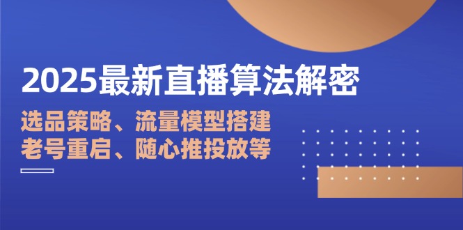 （14266期）2025最新直播算法解密：选品策略、流量模型搭建、老号重启、随心推投放等-网创资源