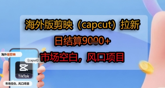 海外版剪映(capcut)拉新，日结算1k+，市场空白，风口项目-网创资源