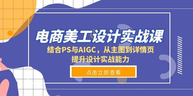 电商美工设计实战课，结合PS与AIGC，从主图到详情页，提升设计实战能力-网创资源