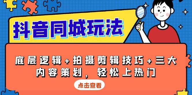 抖音同城玩法，底层逻辑+拍摄剪辑技巧+三大内容策划，轻松上热门-网创资源