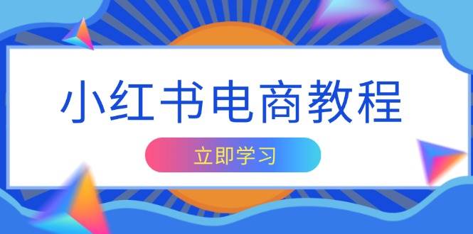 小红书电商教程，掌握帐号定位与内容创作技巧，打造爆款，实现商业变现-网创资源