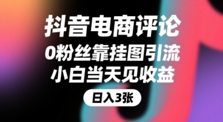 抖音电商评论，0粉丝靠挂图引流，被动挣抖音搜索佣金，小白当天见收益，还能躺挣下级评论增量收益-网创资源