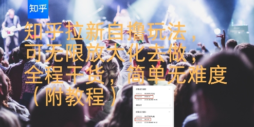 知乎拉新自撸玩法，可无限放大化去做，全程干货，简单无难度(附教程)-网创资源