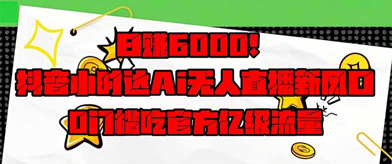 （14211期）日赚6000+！抖音小时达Ai无人直播躺赚新风口，0门槛吃官方亿级流量！-网创资源