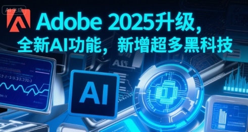 Adobe 2025升级，全新AI功能，新增超多黑科技-网创资源