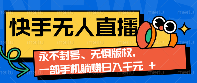2024快手无人直播9.0神技来袭：永不封号、无惧版权，一部手机躺赚日入千元+-网创资源