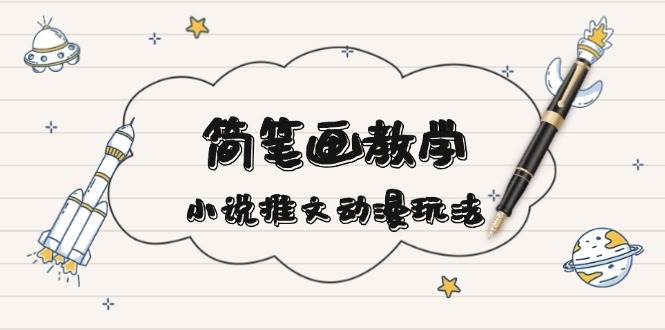 简笔画教学，小说推文动漫玩法，提供多种爆点文案写法，引爆社交媒-网创资源