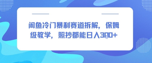 闲鱼冷门暴利赛道拆解，保姆级教学，照抄都能日入3张+-网创资源