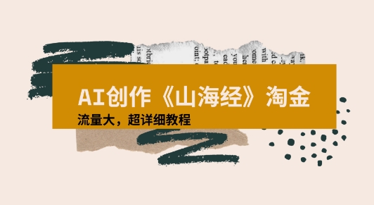 AI创作《山海经》奇珍异兽，超现实画风视频，流量大易爆款附详细教程-网创资源