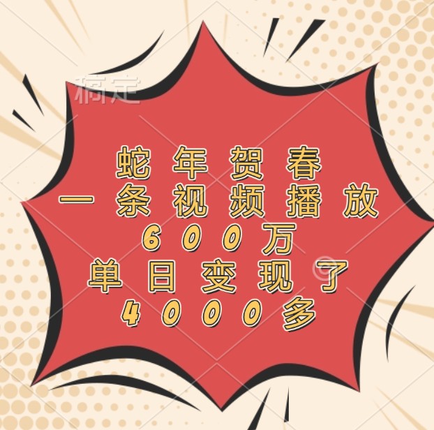 蛇年贺春，一条视频播放600万，单日变现了4000多-网创资源