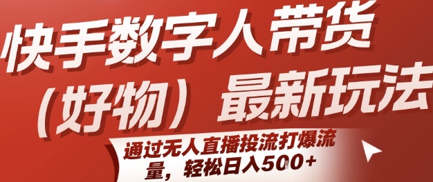 快手数字人带货(好物)最新玩法，通过无人直播投流打爆流量，轻松日入5张-网创资源