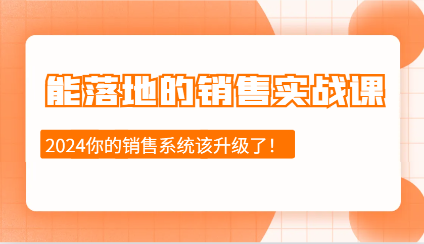2024能落地的销售实战课：销售十步今天学，明天用，拥抱变化，迎接挑战-网创资源