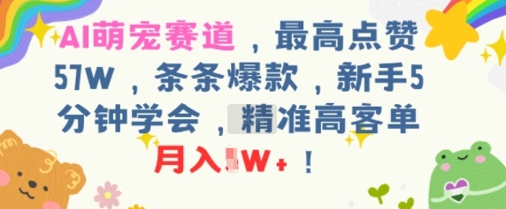 AI萌宠赛道，最高点赞57W，条条爆款，新手5分钟学会，精准高客单，月入1W+-网创资源