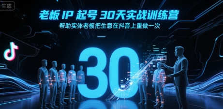 老板IP起号30天实战训练营，帮助实体老板把生意在抖音上重做一次-网创资源