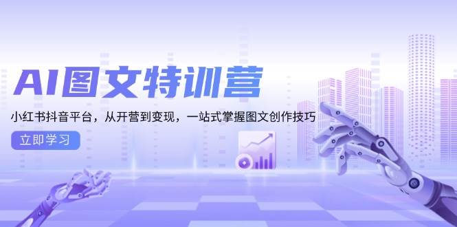 AI图文特训营：小红书抖音平台，从开营到变现，一站式掌握图文创作技巧-网创资源