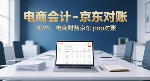 电商会计-京东对账2025，电商财务京东pop对账-网创资源