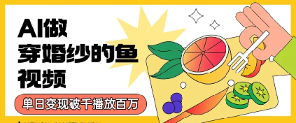用AI制作穿婚纱的鱼视频，单日变现多张，轻松收割百万播放-网创资源
