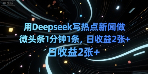 用Deepseek写热点新闻做微头条1分钟1条，日收益2张+-网创资源