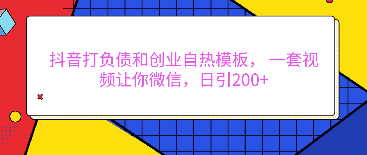 抖音打负债和创业自热模板， 一套视频让你微信，日引200+-网创资源