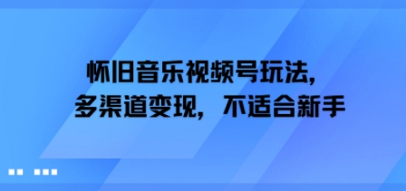 怀旧音乐视频号玩法，多渠道变现，不适合新手-网创资源