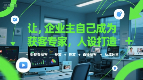 让企业主自己成为获客专家，人设打造+短视频获客+投放+直播获客+私域运营-网创资源