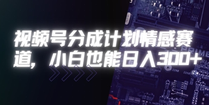 视频号分成计划情感赛道，小白也能日入3张-网创资源