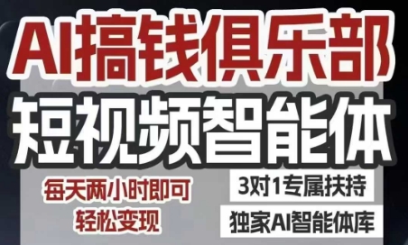 AI搞钱俱乐部短视频智能体，AI智能体实战，抖音+小红书双项目，每天两小时即可轻松变现-网创资源
