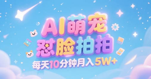 AI萌宠怼脸拍，萌宠赛道，精准高客单，每天十分钟，创作者分成，月入5W+-网创资源