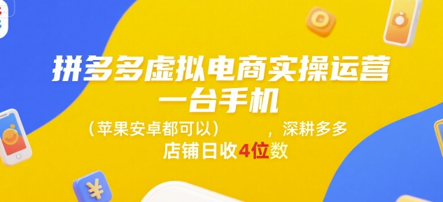 拼多多虚拟电商实操运营，一台手机(苹果安卓都可以)，深耕多多店铺日收4位数-网创资源