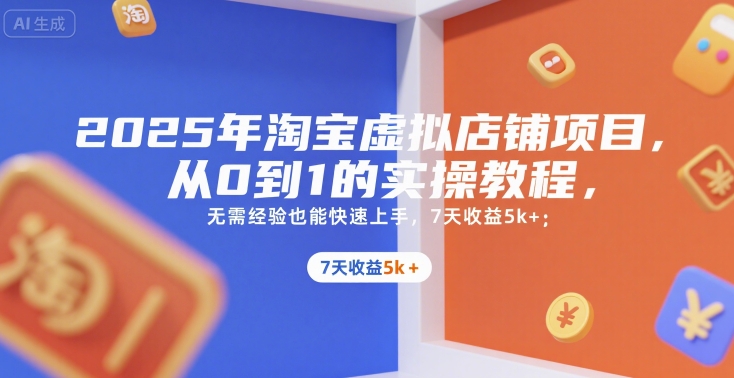 2025年淘宝虚拟店铺项目，从0到1的实操教程，​​无需经验也能快速上手，7天收益5k+-网创资源