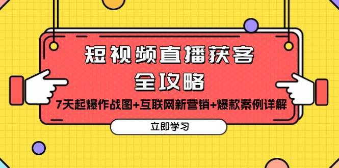 短视频直播获客全攻略：7天起爆作战图+互联网新营销+爆款案例详解-网创资源