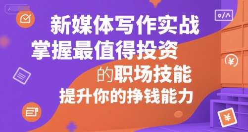 新媒体写作实战，学握最值得投资的职场技能，提升你的挣钱能力-网创资源