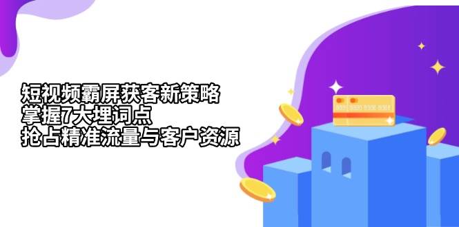 短视频霸屏获客新策略：掌握7大埋词点，抢占精准流量与客户资源-网创资源