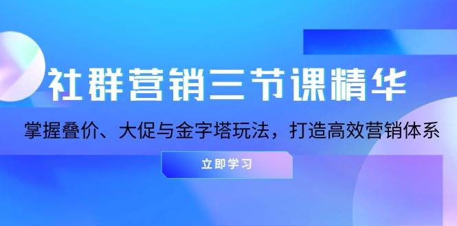 社群营销三节课精华：掌握叠价、大促与金字塔玩法，打造高效营销体系-网创资源