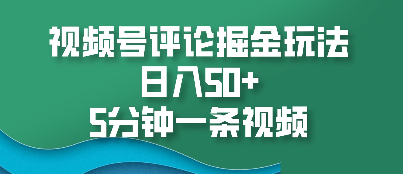 视频号评论掘金玩法，日入50+，5分钟一条视频-网创资源