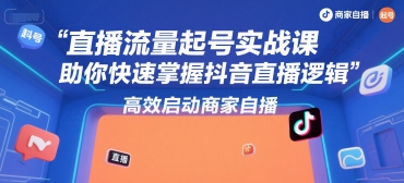 直播流量起号实战课，助你快速掌握抖音直播逻辑，高效启动商家自播-网创资源