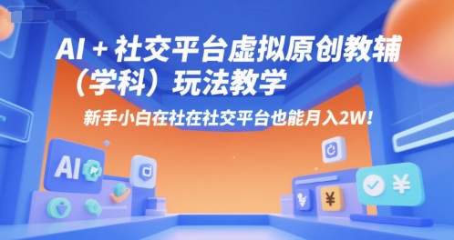 AI+小红书虚拟原创教辅（学科）玩法教学，新手小白在小红书也能月入2W-网创资源