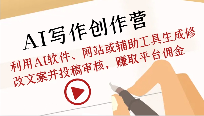 AI写作创作营：利用AI软件、网站或辅助工具生成修改文案并投稿审核，赚取平台佣金-网创资源