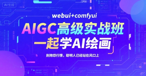 AIGC高级实战班，webui+comfyui，一起学AI绘画，别抱怨行情，聪明人已经站在风口上-网创资源