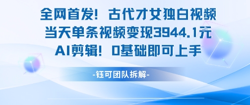全网首发！古代才女独白视频，当天单条视频变现1k，AI剪辑0基础即可上手-网创资源